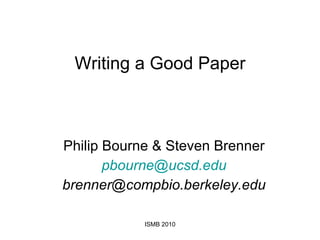 Writing a Good Paper Philip Bourne & Steven Brenner [email_address] [email_address] ISMB 2010 