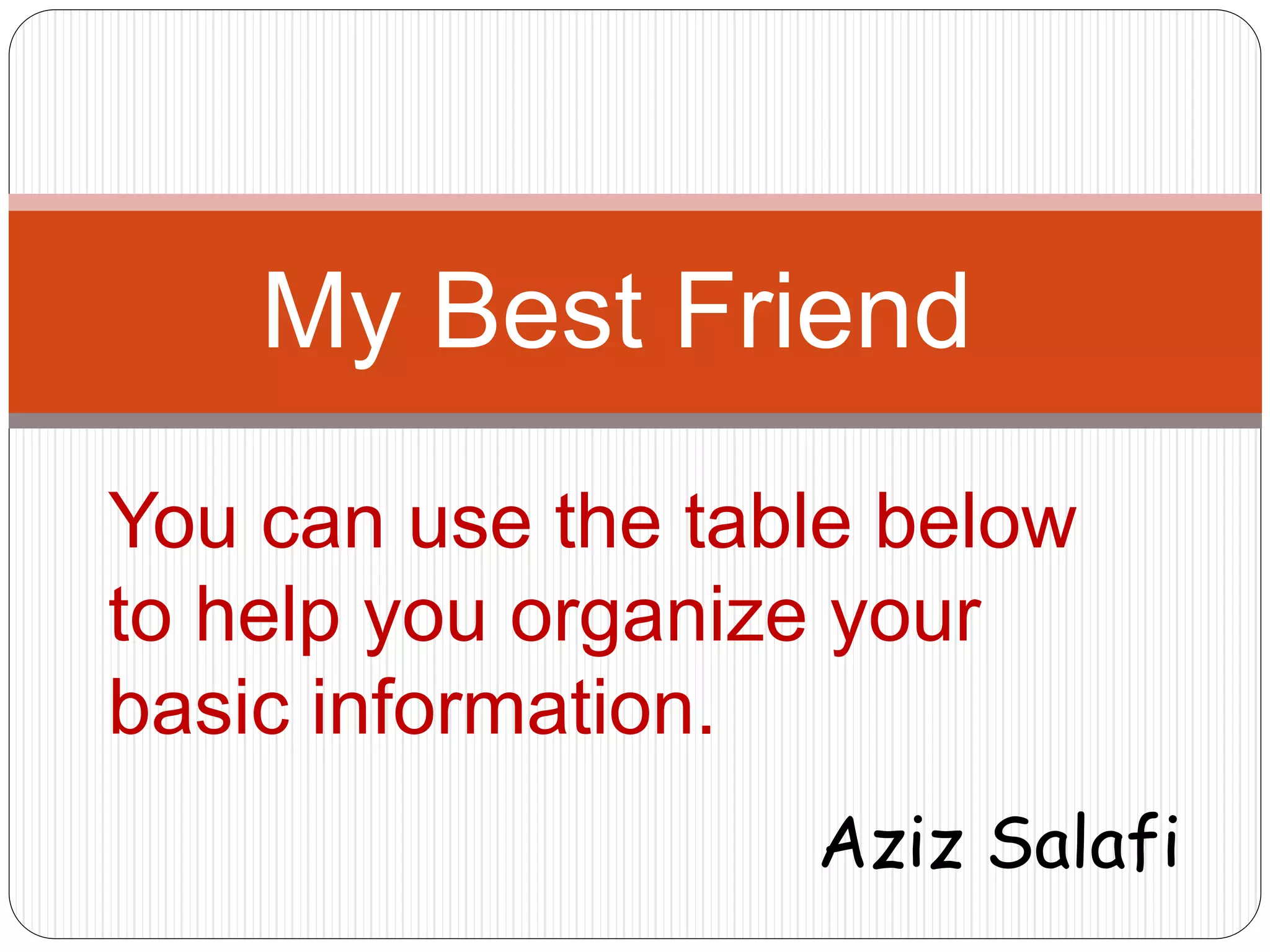 My Best Friend 
You can use the table below 
to help you organize your 
basic information. 
Aziz Salafi 
 