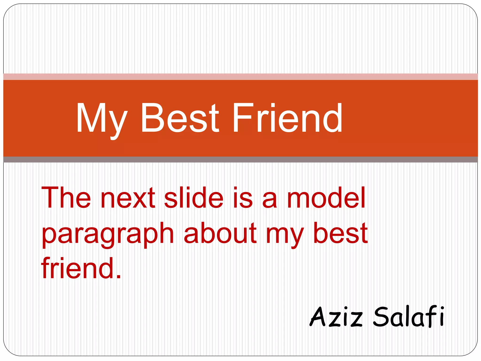 My Best Friend 
The next slide is a model 
paragraph about my best 
friend. 
Aziz Salafi 
 