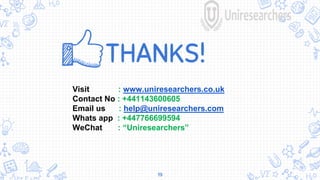 THANKS!
19
Visit : www.uniresearchers.co.uk
Contact No : +441143600605
Email us : help@uniresearchers.com
Whats app : +447766699594
WeChat : “Uniresearchers”
 