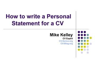 How to write a Personal
Statement for a CV
Mike Kelley
CV Expert
CV-Serice.org
CV-Blog.org
 