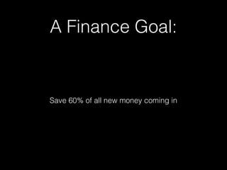 A Finance Goal:

Save 60% of all new money coming in

 