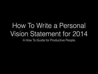 How To Write a Personal
Vision Statement for 2014
A How To Guide for Productive People

 