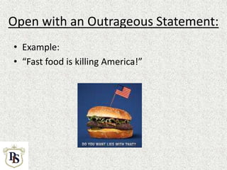 Open with an Outrageous Statement:
• Example:
• “Fast food is killing America!”
 
