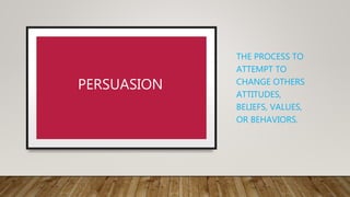 THE PROCESS TO
ATTEMPT TO
CHANGE OTHERS
ATTITUDES,
BELIEFS, VALUES,
OR BEHAVIORS.
PERSUASION
 