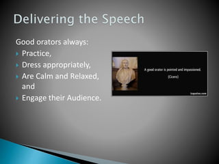Good orators always:
 Practice,
 Dress appropriately,
 Are Calm and Relaxed,
and
 Engage their Audience.
 