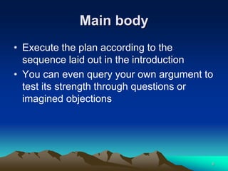 Main body
• Execute the plan according to the
sequence laid out in the introduction
• You can even query your own argument to
test its strength through questions or
imagined objections
6
 