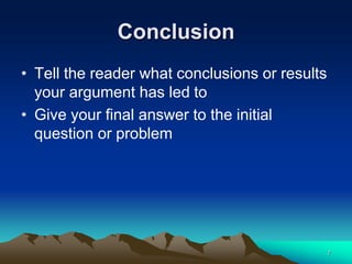 Conclusion
• Tell the reader what conclusions or results
your argument has led to
• Give your final answer to the initial
question or problem
7
 
