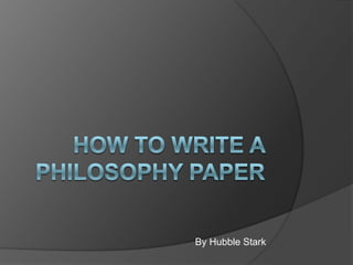 How to Write a Philosophy paper By Hubble Stark 