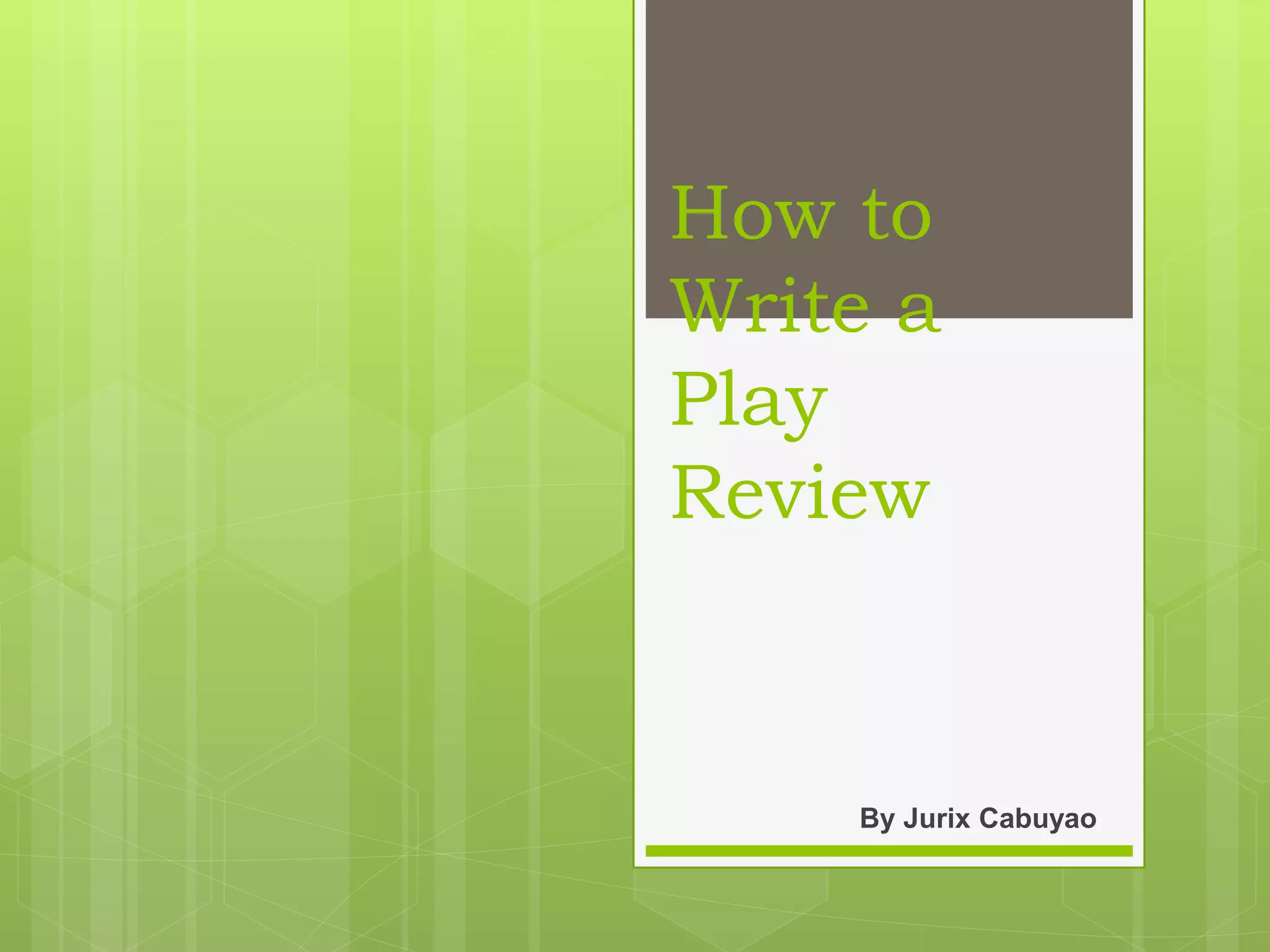 How to
Write a
Play
Review
By Jurix Cabuyao
 