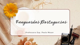 Vanguardas Portuguesas
P r o f e s s o r a E s p . P a u l a M e y e r
 