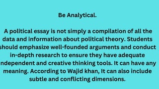 Be Analytical.
A political essay is not simply a compilation of all the
data and information about political theory. Stude...