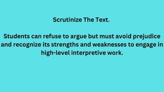 Scrutinize The Text.
Students can refuse to argue but must avoid prejudice
and recognize its strengths and weaknesses to e...