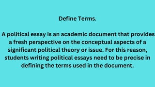Define Terms.
A political essay is an academic document that provides
a fresh perspective on the conceptual aspects of a
s...