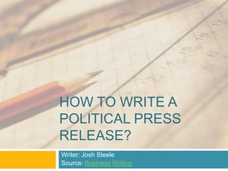 HOW TO WRITE A
POLITICAL PRESS
RELEASE?
Writer: Josh Steele
Source: Business Writing
 