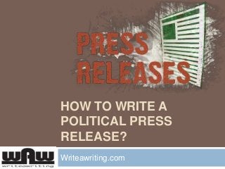 HOW TO WRITE A
POLITICAL PRESS
RELEASE?
Writeawriting.com

 