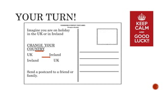 Imagine you are on holiday
in the UK or in Ireland
CHANGE YOUR
COUNTRY
UK Ireland
Ireland UK
Send a postcard to a friend or
family.
 