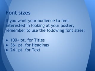 Font sizes
If you want your audience to feel
interested in looking at your poster,
remember to use the following font sizes:

● 100+ pt. for Titles
● 36+ pt. for Headings
● 24+ pt. for Text
 