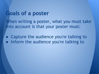 Goals of a poster
When writing a poster, what you must take
into account is that your poster must:

● Capture the audience you're talking to
● Inform the audience you're talking to
 