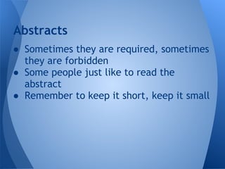 Abstracts
● Sometimes they are required, sometimes
  they are forbidden
● Some people just like to read the
  abstract
● Remember to keep it short, keep it small
 