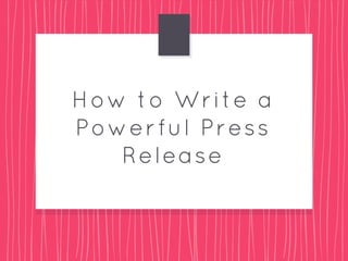 How to Write a
Powerful Press
Release
 