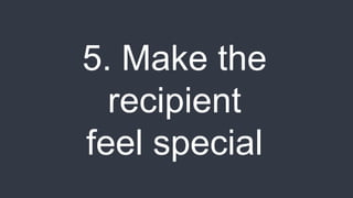 5. Make the
recipient
feel special
 