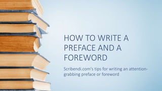 HOW TO WRITE A
PREFACE AND A
FOREWORD
Scribendi.com's tips for writing an attention-
grabbing preface or foreword
 