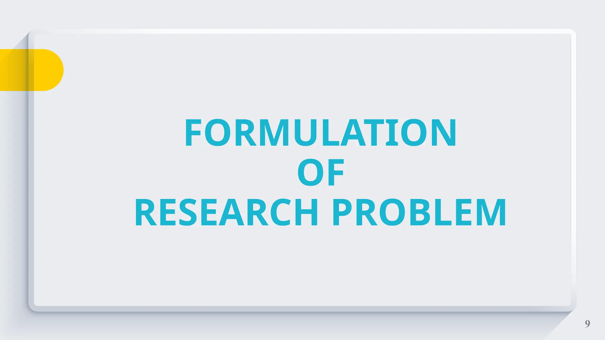9
FORMULATION
OF
RESEARCH PROBLEM
 