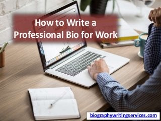 How to Write a
Professional Bio for Work
biographywritingservices.com
 