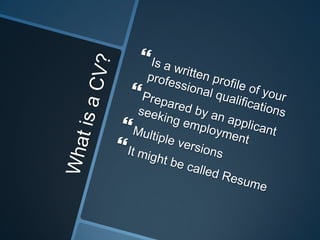 What is a CV?<br />Is a written profile of your professional qualifications<br />Prepared by an applicant seeking employme...
