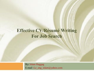 Effective CV/Résumé Writing
For Job Search

By: Islam Haggag
E-mail :Le_eng_islam@yahoo.com

 