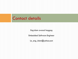 Contact details
Eng.islam awaad haggag
Embedded Software Engineer
Le_eng_islam@yahoo.com

 