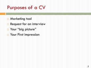Purposes of a CV





Marketing tool
Request for an interview
Your “big picture”
Your First impression

5

 
