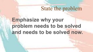State the problem
Emphasize why your
problem needs to be solved
and needs to be solved now.
 