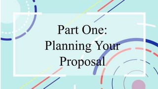 Part One:
Planning Your
Proposal
 