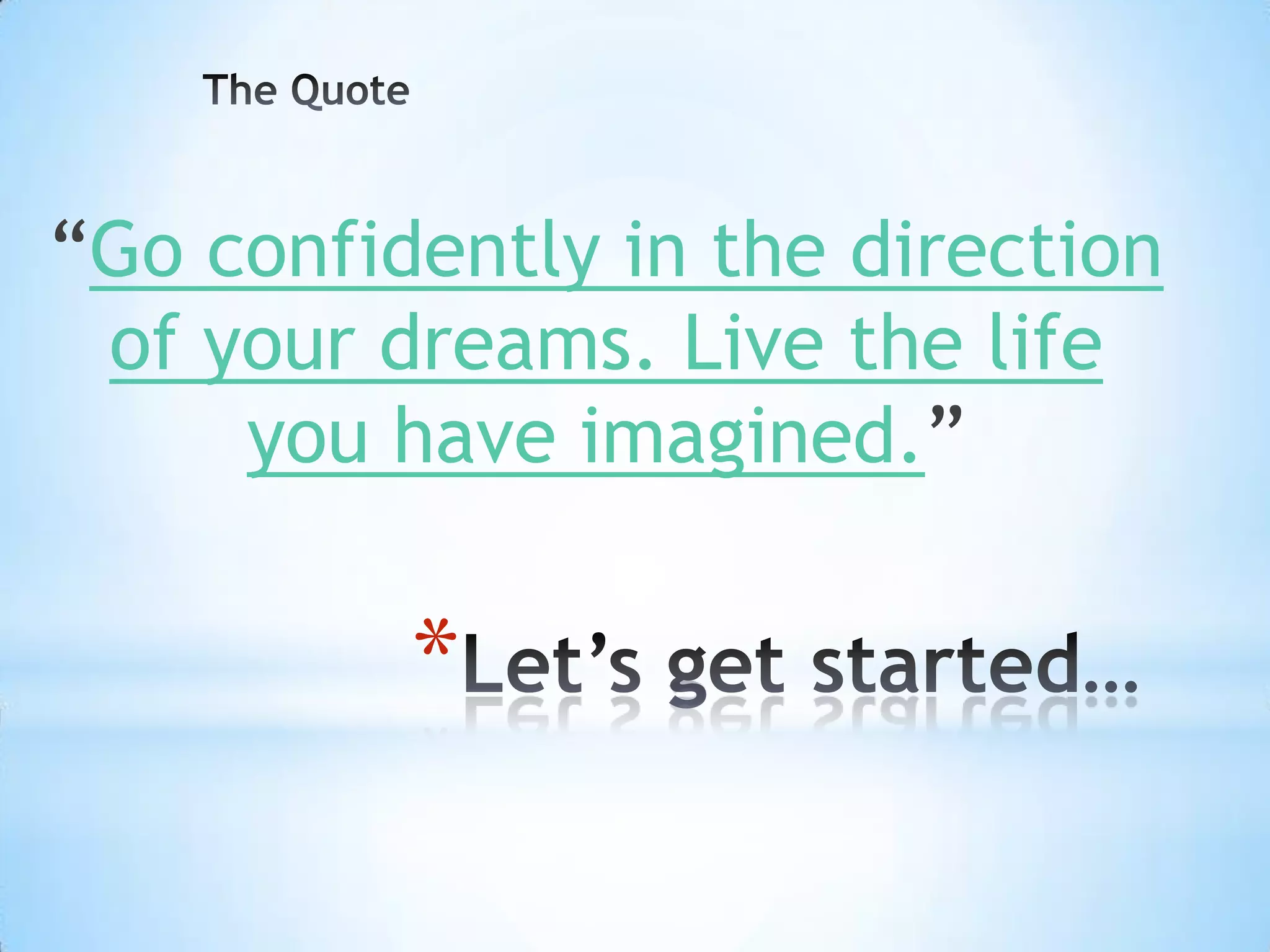 “Go confidently in the direction
 of your dreams. Live the life
     you have imagined.”

          *
 