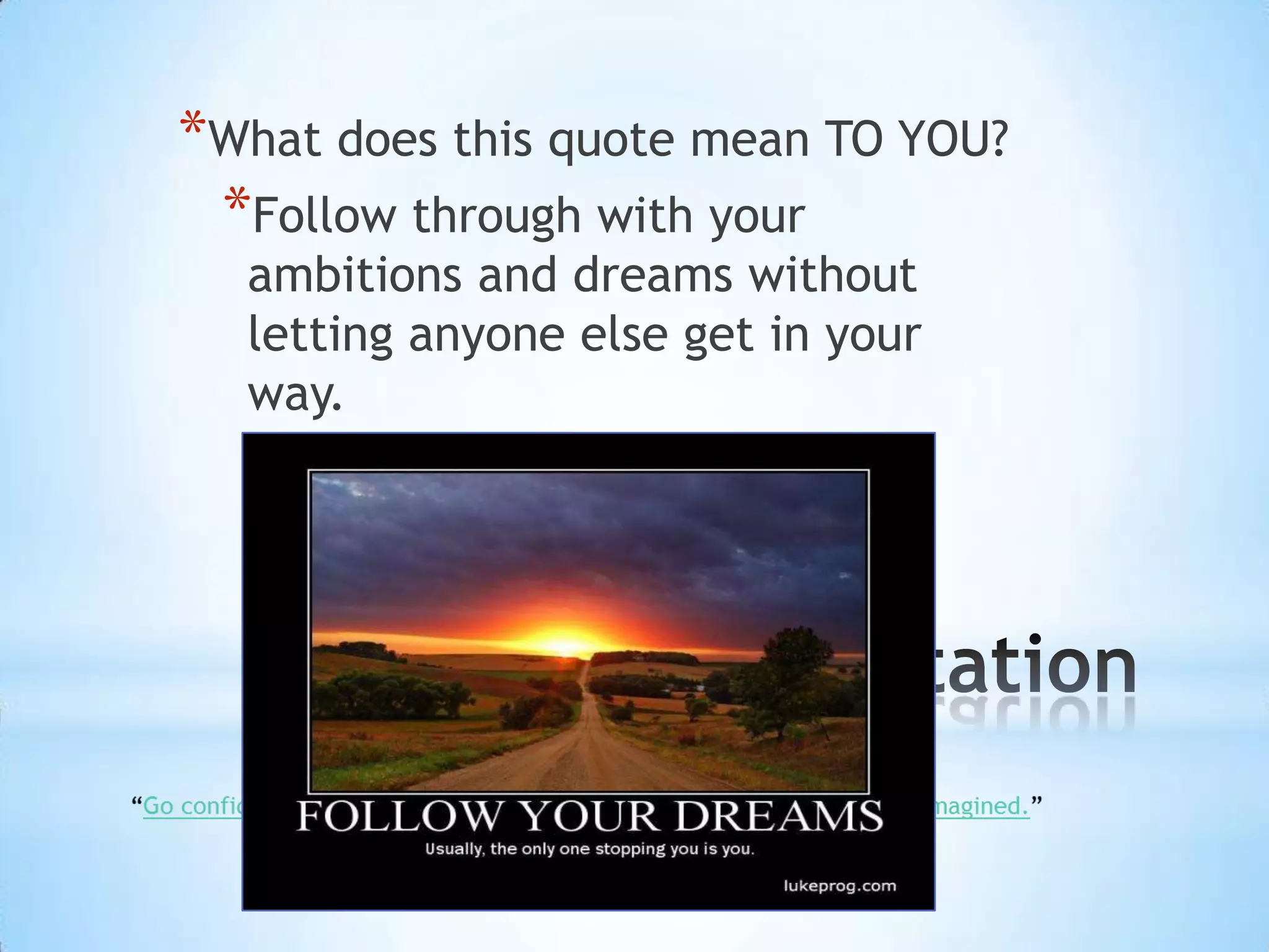 *What does this quote mean TO YOU?
 *Follow through with your
  ambitions and dreams without
  letting anyone else get in your
  way.
 