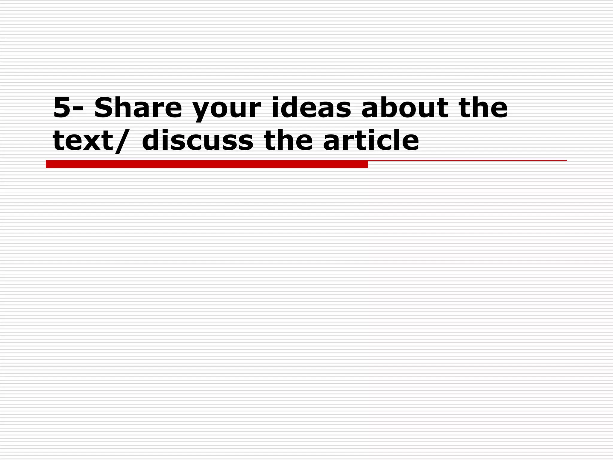 5- Share your ideas about the text/ discuss the article