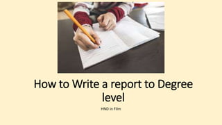 How to Write a report to Degree
level
HND in Film
 