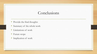 Conclusions
• Provide the final thoughts
• Summary of the whole work
• Limitations of work
• Future scope
• Implication of work
 