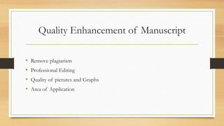 Quality Enhancement of Manuscript
• Remove plagiarism
• Professional Editing
• Quality of pictures and Graphs
• Area of Application
 