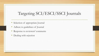Targeting SCI/ESCI/SSCI Journals
• Selection of appropriate Journal
• Adhere to guidelines of Journal
• Response to reviewers' comments
• Dealing with rejection
 