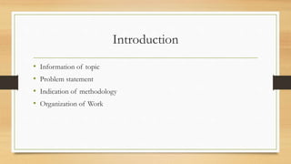 Introduction
• Information of topic
• Problem statement
• Indication of methodology
• Organization of Work
 