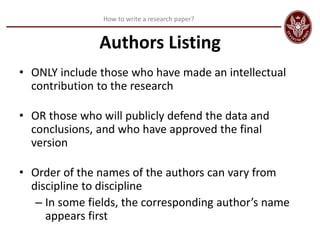 How to write a research paper?
Authors Listing
• ONLY include those who have made an intellectual
contribution to the rese...
