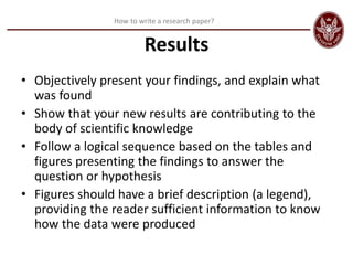 How to write a research paper?
Results
• Objectively present your findings, and explain what
was found
• Show that your ne...