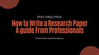 STAT ANALYTICA
HowtoWriteaResearchPaper
AguideFromProfessionals
Presentation by Statanalytica
 