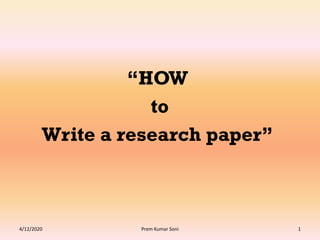 “HOW
to
Write a research paper”
4/12/2020 1Prem Kumar Soni
 