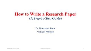 How to Write a Research Paper
(A Step-by-Step Guide)
Dr. Gyanendra Rawat
Assistant Professor
Dr. Gyanendra Rawat 1
Tuesday, 30 January 2024
 