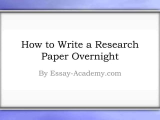 How to Write a Research
Paper Overnight
By Essay-Academy.com
 
