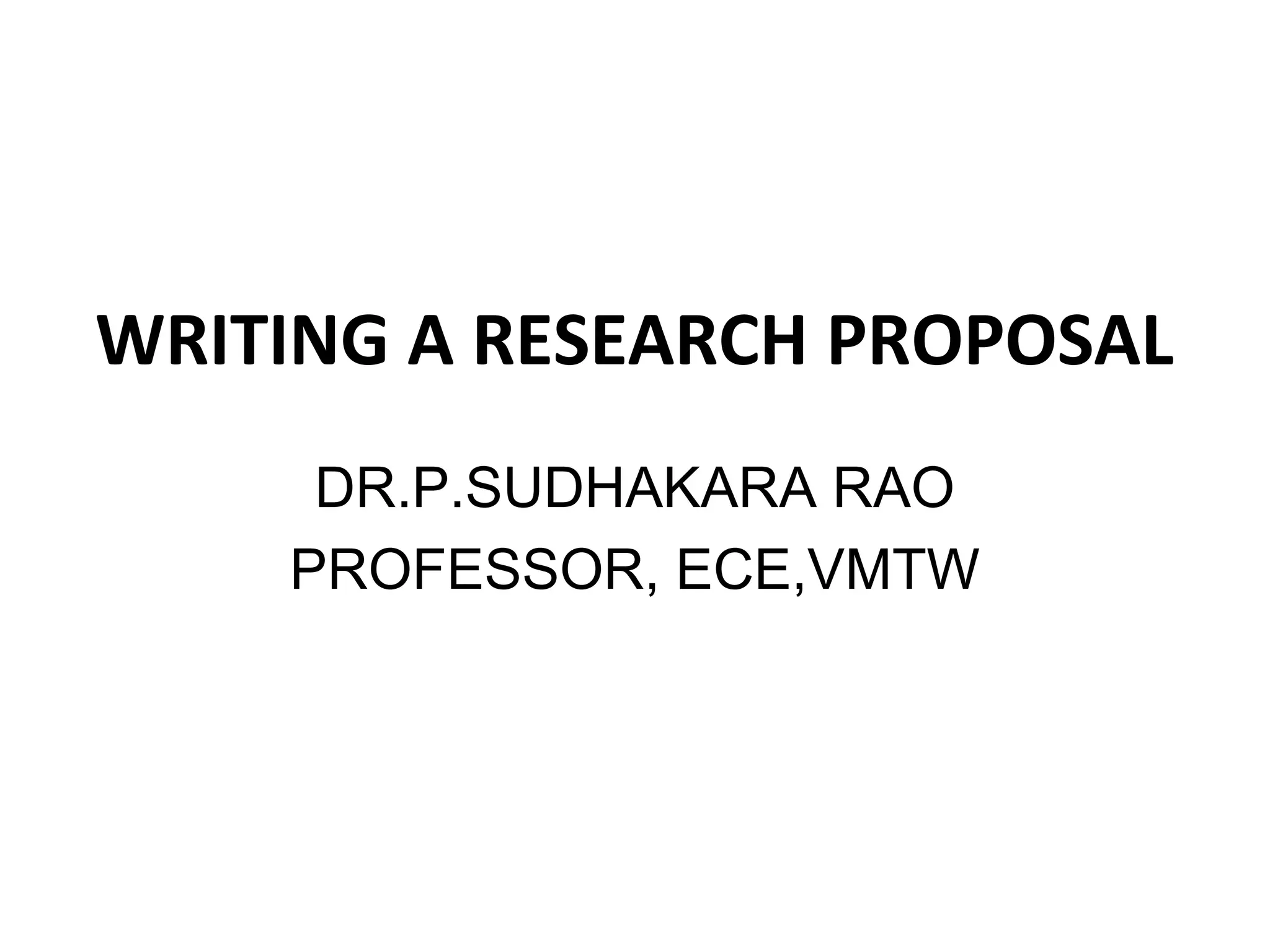 WRITING A RESEARCH PROPOSAL
DR.P.SUDHAKARA RAO
PROFESSOR, ECE,VMTW
 